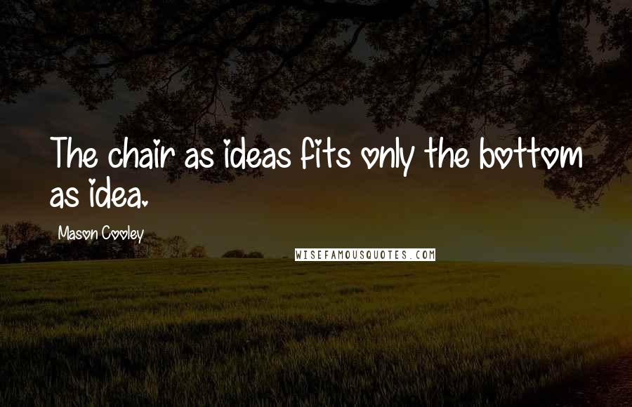 Mason Cooley Quotes: The chair as ideas fits only the bottom as idea.