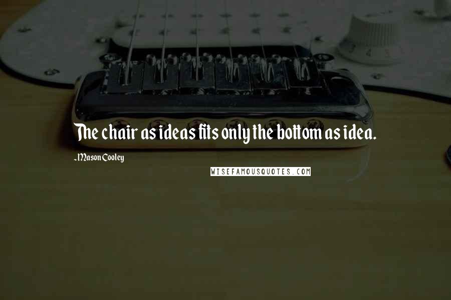 Mason Cooley Quotes: The chair as ideas fits only the bottom as idea.