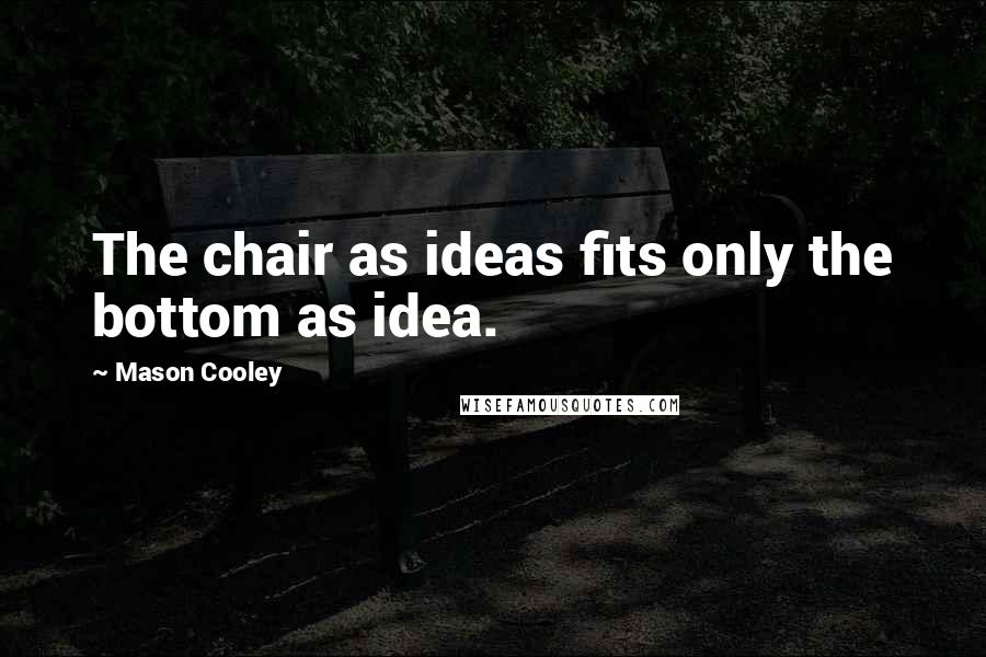 Mason Cooley Quotes: The chair as ideas fits only the bottom as idea.