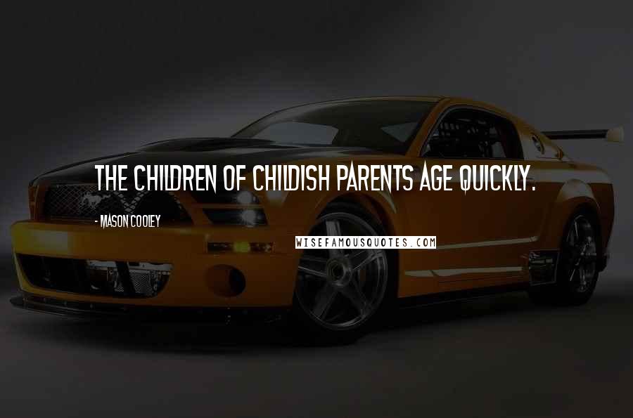Mason Cooley Quotes: The children of childish parents age quickly.