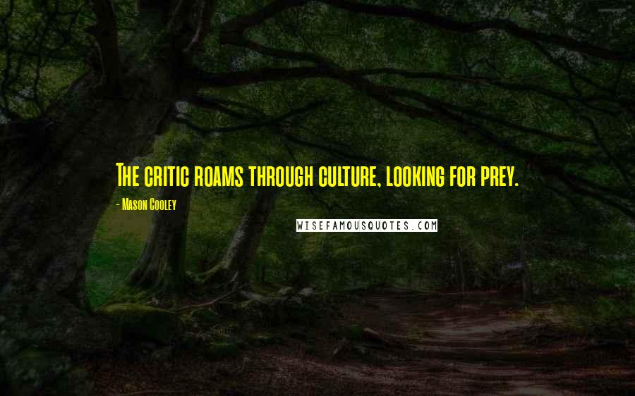 Mason Cooley Quotes: The critic roams through culture, looking for prey.