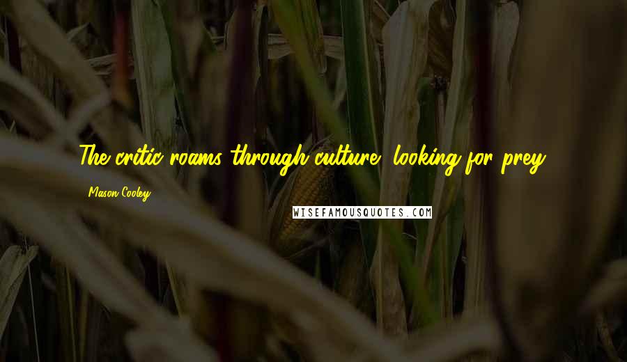 Mason Cooley Quotes: The critic roams through culture, looking for prey.