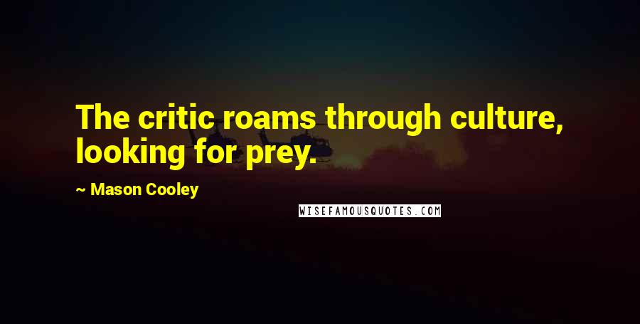 Mason Cooley Quotes: The critic roams through culture, looking for prey.