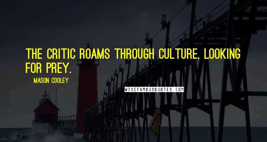 Mason Cooley Quotes: The critic roams through culture, looking for prey.
