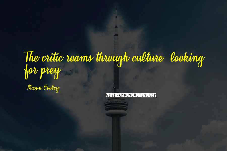 Mason Cooley Quotes: The critic roams through culture, looking for prey.
