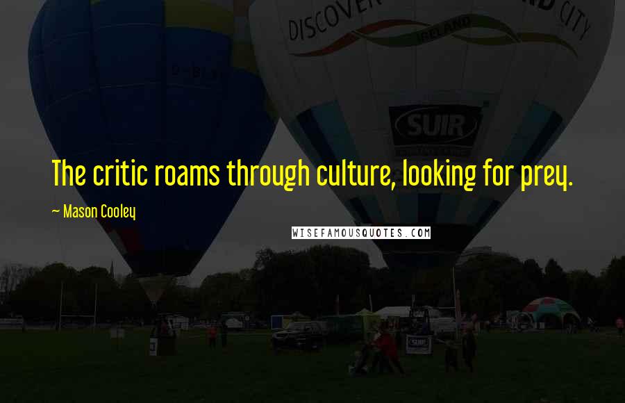 Mason Cooley Quotes: The critic roams through culture, looking for prey.