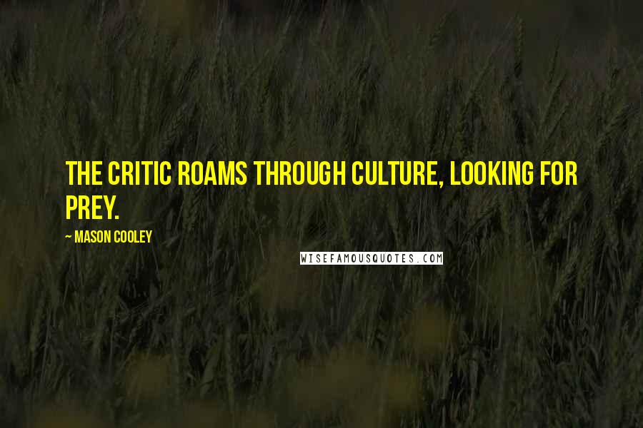 Mason Cooley Quotes: The critic roams through culture, looking for prey.