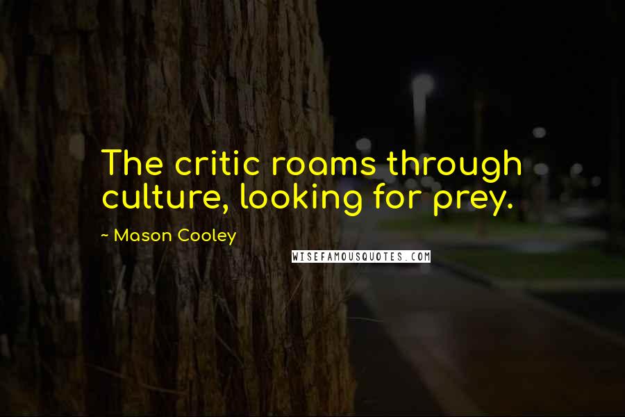 Mason Cooley Quotes: The critic roams through culture, looking for prey.