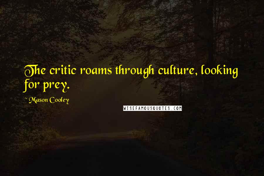 Mason Cooley Quotes: The critic roams through culture, looking for prey.