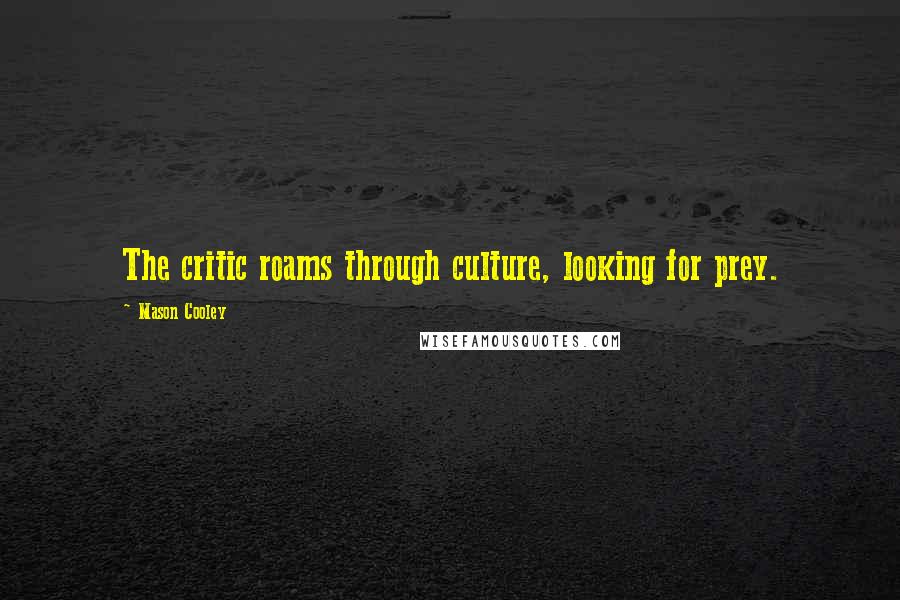 Mason Cooley Quotes: The critic roams through culture, looking for prey.
