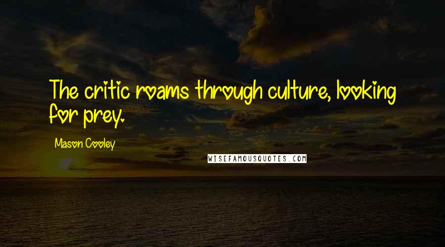 Mason Cooley Quotes: The critic roams through culture, looking for prey.