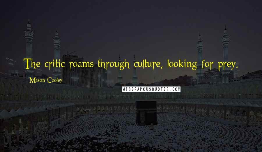 Mason Cooley Quotes: The critic roams through culture, looking for prey.