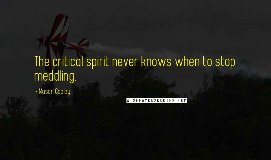 Mason Cooley Quotes: The critical spirit never knows when to stop meddling.