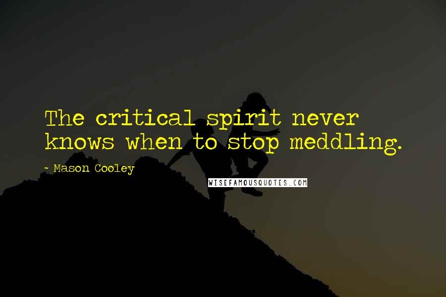 Mason Cooley Quotes: The critical spirit never knows when to stop meddling.