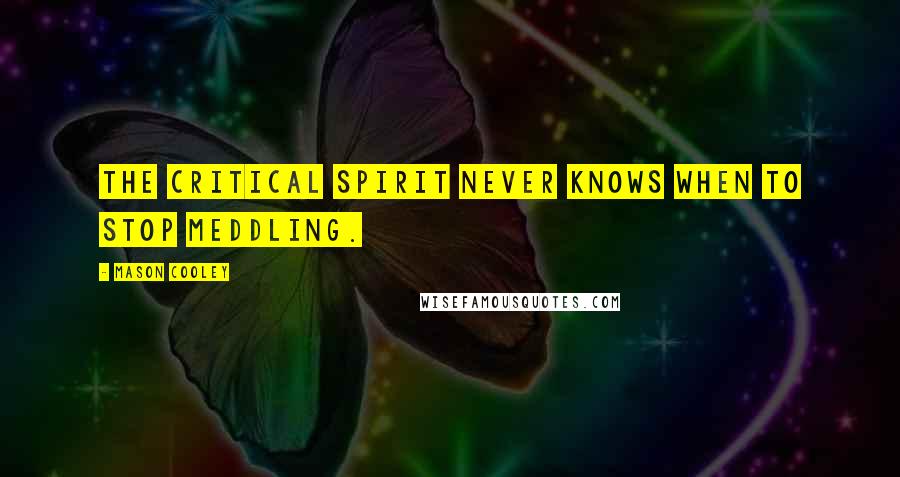 Mason Cooley Quotes: The critical spirit never knows when to stop meddling.