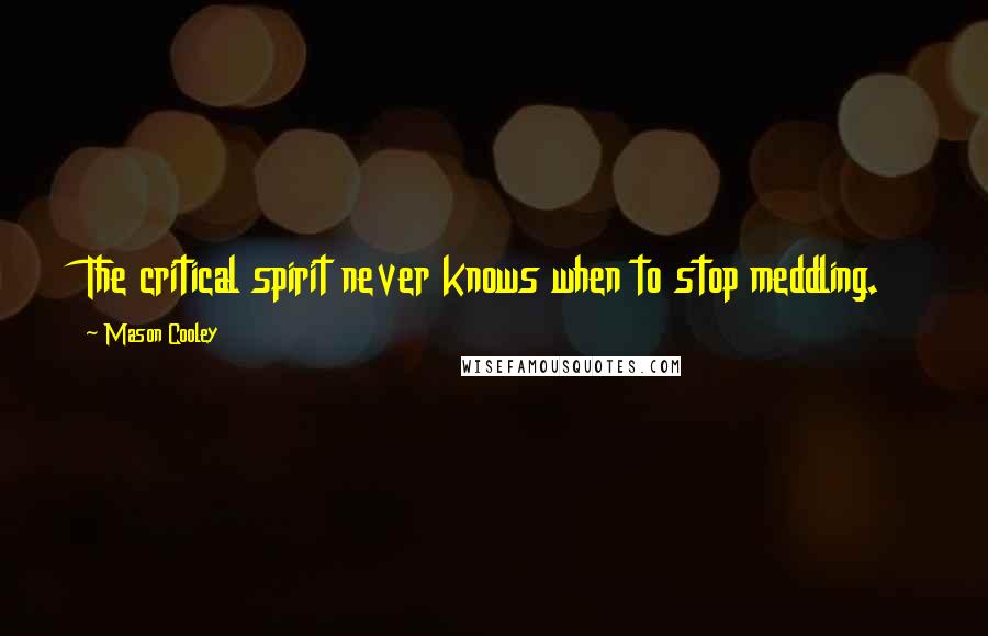 Mason Cooley Quotes: The critical spirit never knows when to stop meddling.