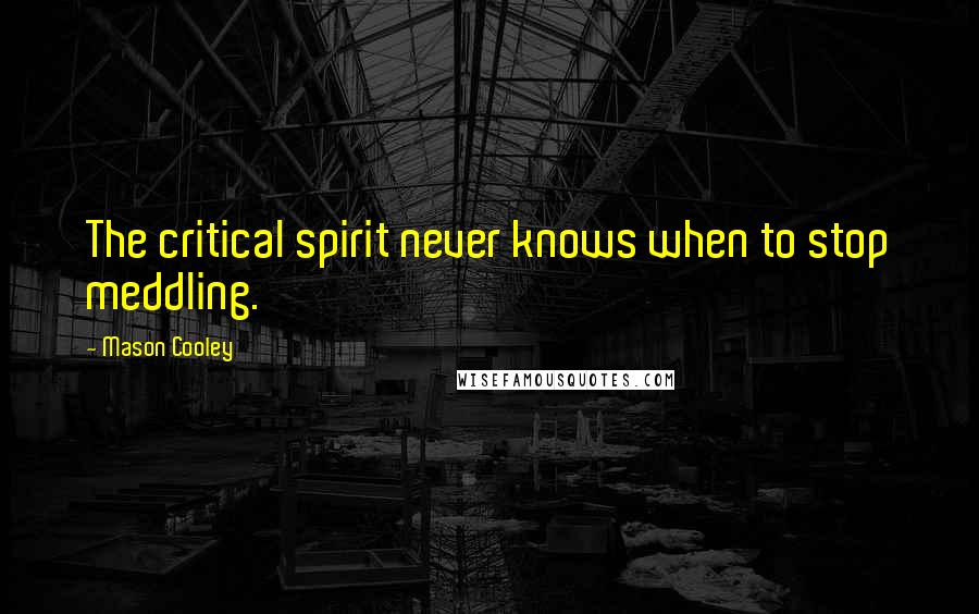 Mason Cooley Quotes: The critical spirit never knows when to stop meddling.