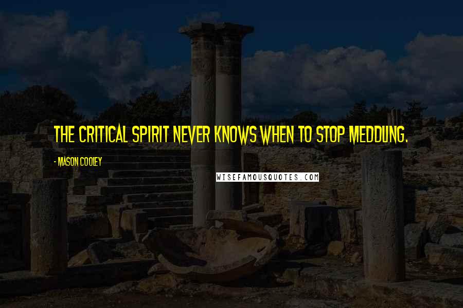 Mason Cooley Quotes: The critical spirit never knows when to stop meddling.