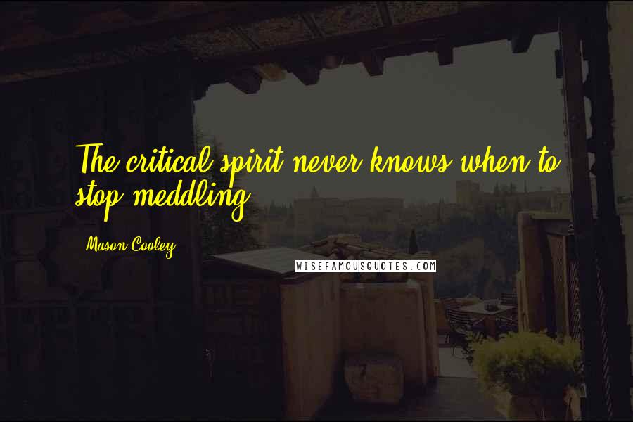 Mason Cooley Quotes: The critical spirit never knows when to stop meddling.