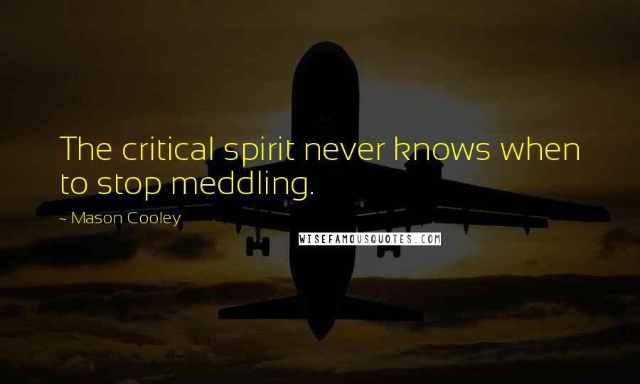Mason Cooley Quotes: The critical spirit never knows when to stop meddling.