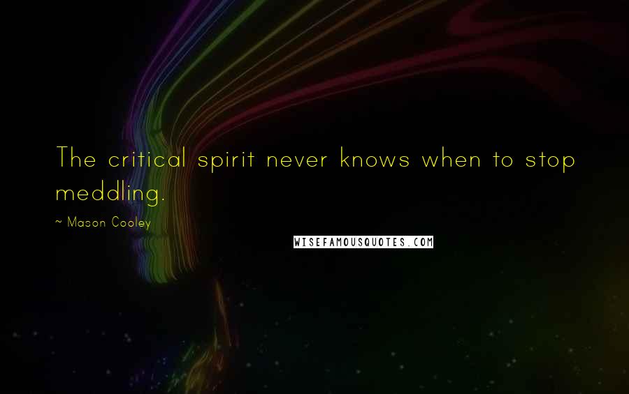 Mason Cooley Quotes: The critical spirit never knows when to stop meddling.