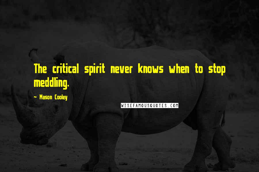 Mason Cooley Quotes: The critical spirit never knows when to stop meddling.