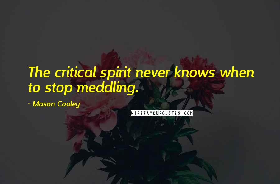 Mason Cooley Quotes: The critical spirit never knows when to stop meddling.