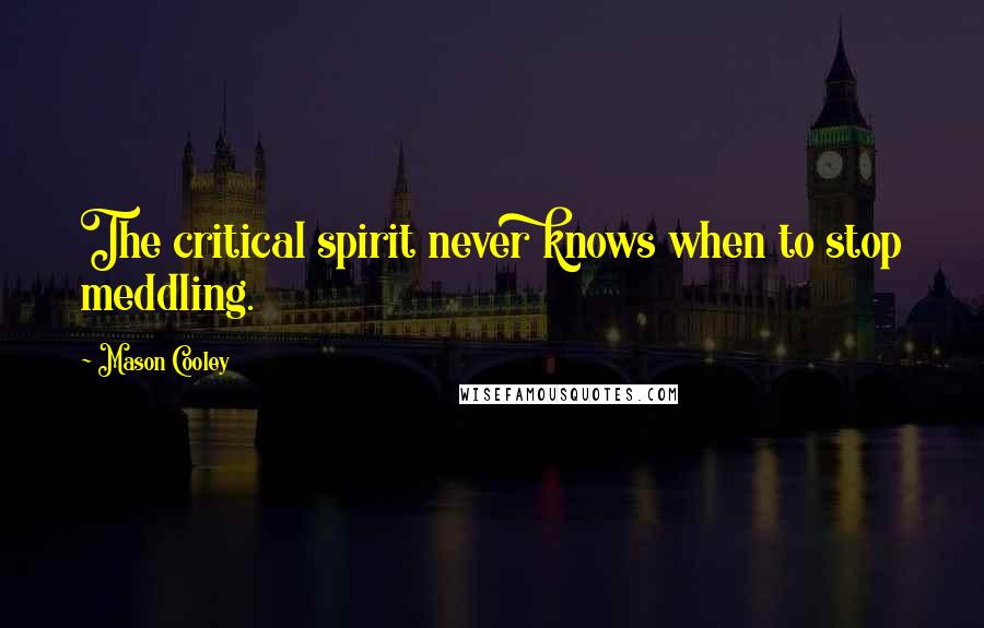 Mason Cooley Quotes: The critical spirit never knows when to stop meddling.