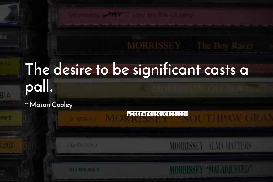 Mason Cooley Quotes: The desire to be significant casts a pall.