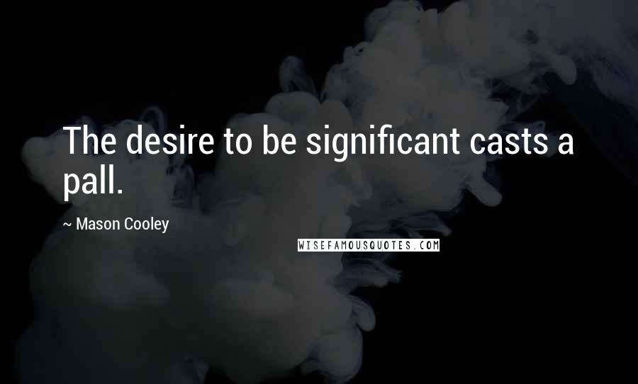 Mason Cooley Quotes: The desire to be significant casts a pall.