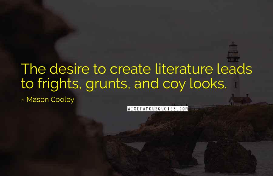 Mason Cooley Quotes: The desire to create literature leads to frights, grunts, and coy looks.