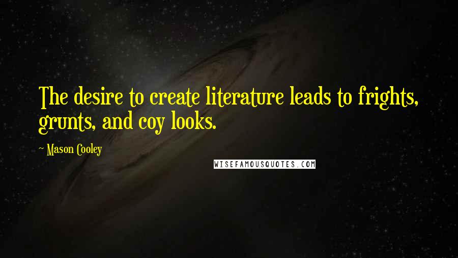 Mason Cooley Quotes: The desire to create literature leads to frights, grunts, and coy looks.