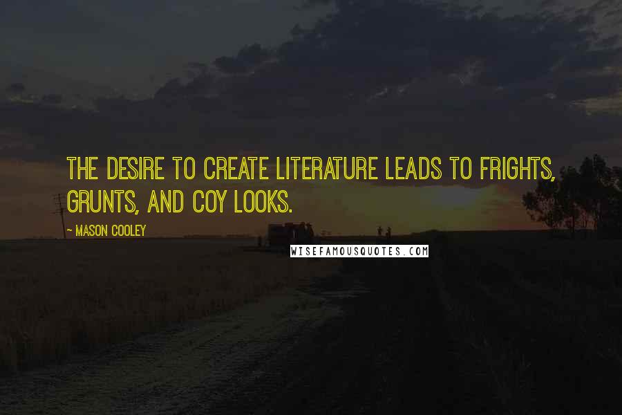 Mason Cooley Quotes: The desire to create literature leads to frights, grunts, and coy looks.