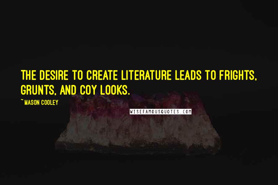 Mason Cooley Quotes: The desire to create literature leads to frights, grunts, and coy looks.