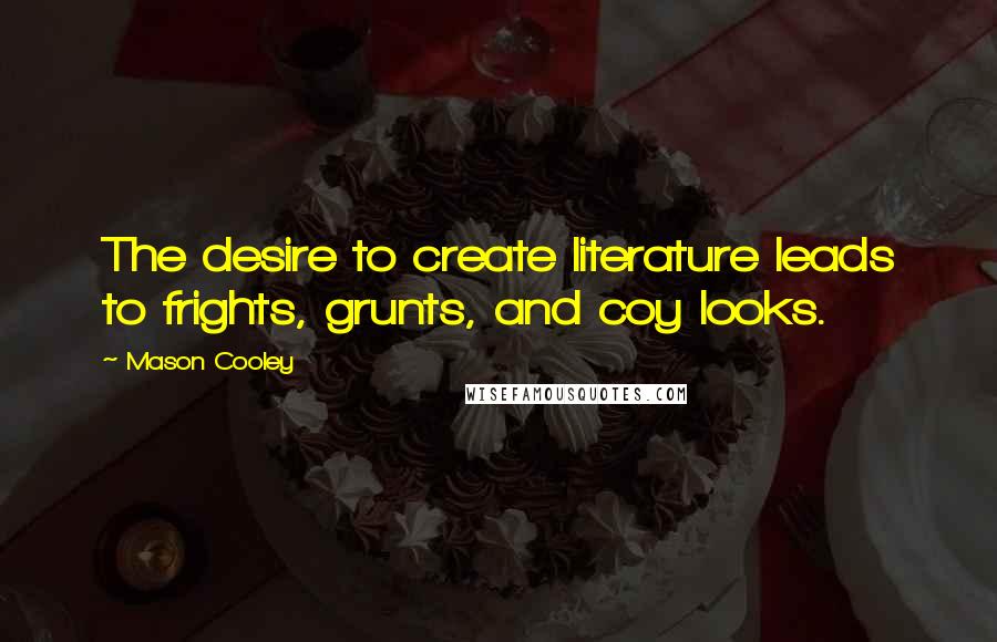 Mason Cooley Quotes: The desire to create literature leads to frights, grunts, and coy looks.