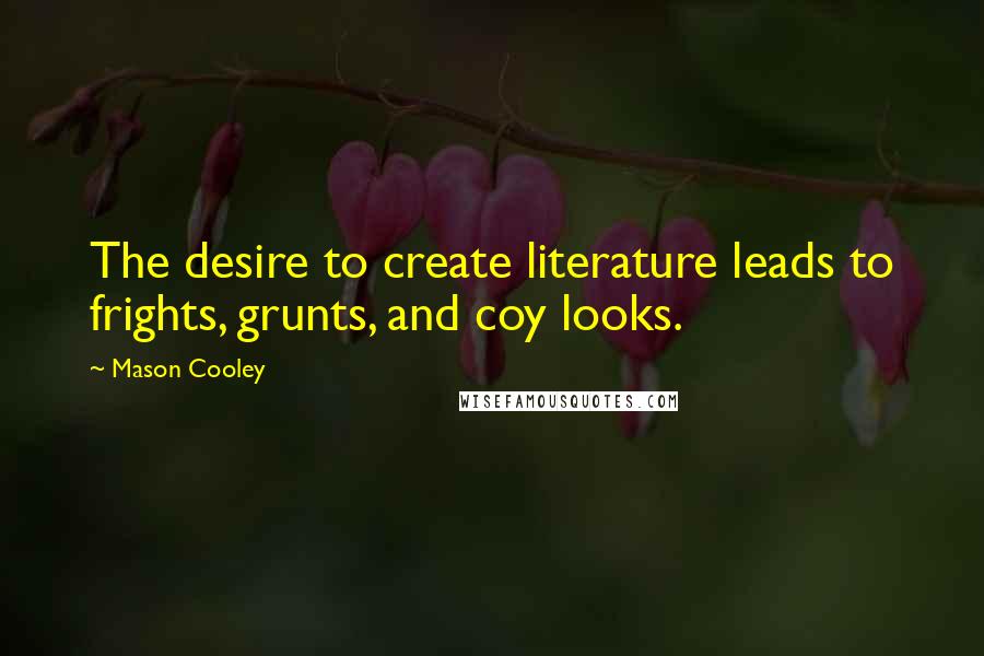 Mason Cooley Quotes: The desire to create literature leads to frights, grunts, and coy looks.