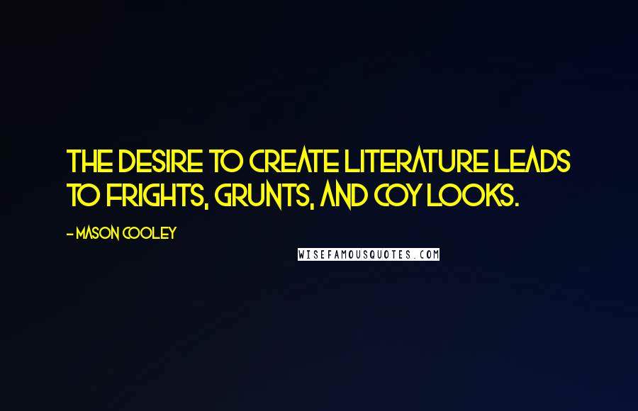 Mason Cooley Quotes: The desire to create literature leads to frights, grunts, and coy looks.