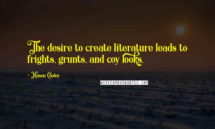 Mason Cooley Quotes: The desire to create literature leads to frights, grunts, and coy looks.