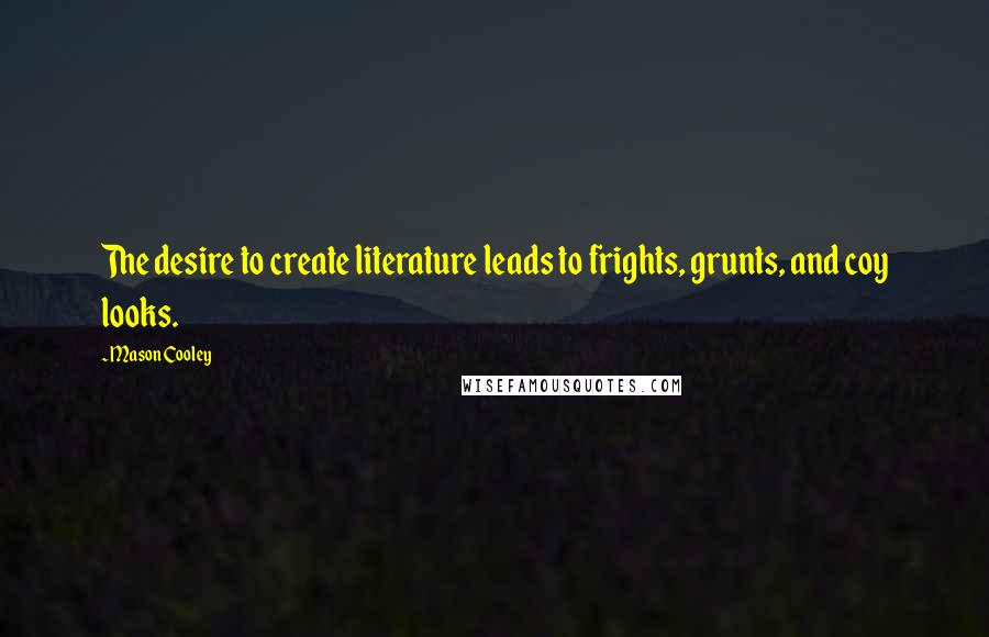 Mason Cooley Quotes: The desire to create literature leads to frights, grunts, and coy looks.