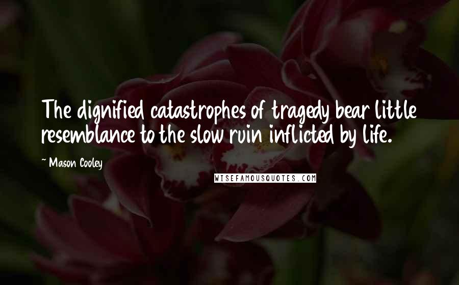 Mason Cooley Quotes: The dignified catastrophes of tragedy bear little resemblance to the slow ruin inflicted by life.