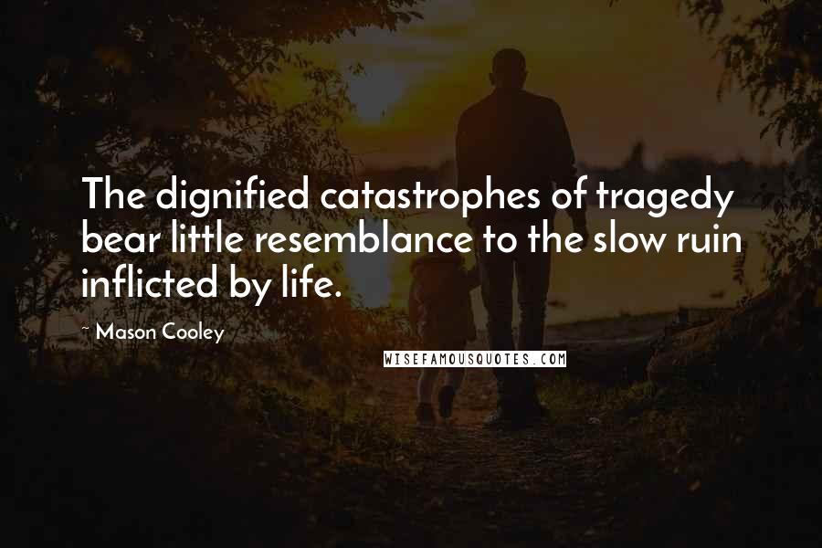 Mason Cooley Quotes: The dignified catastrophes of tragedy bear little resemblance to the slow ruin inflicted by life.