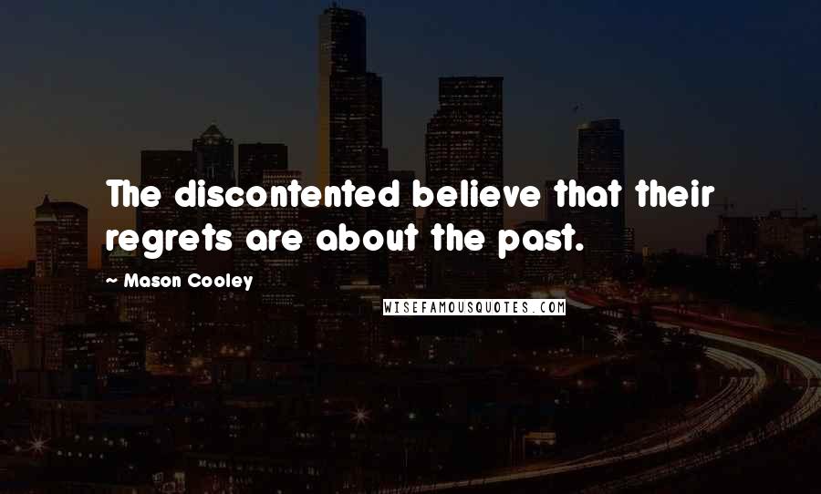 Mason Cooley Quotes: The discontented believe that their regrets are about the past.