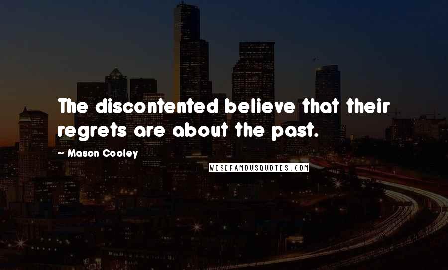 Mason Cooley Quotes: The discontented believe that their regrets are about the past.