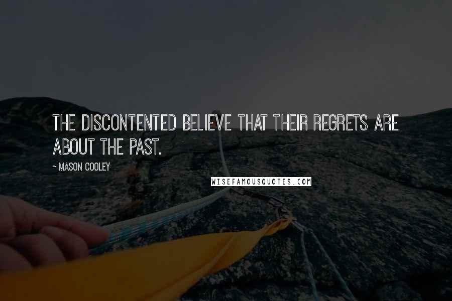 Mason Cooley Quotes: The discontented believe that their regrets are about the past.