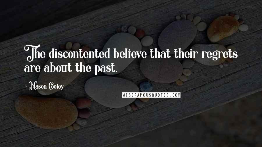 Mason Cooley Quotes: The discontented believe that their regrets are about the past.