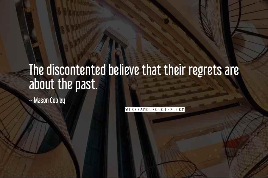 Mason Cooley Quotes: The discontented believe that their regrets are about the past.