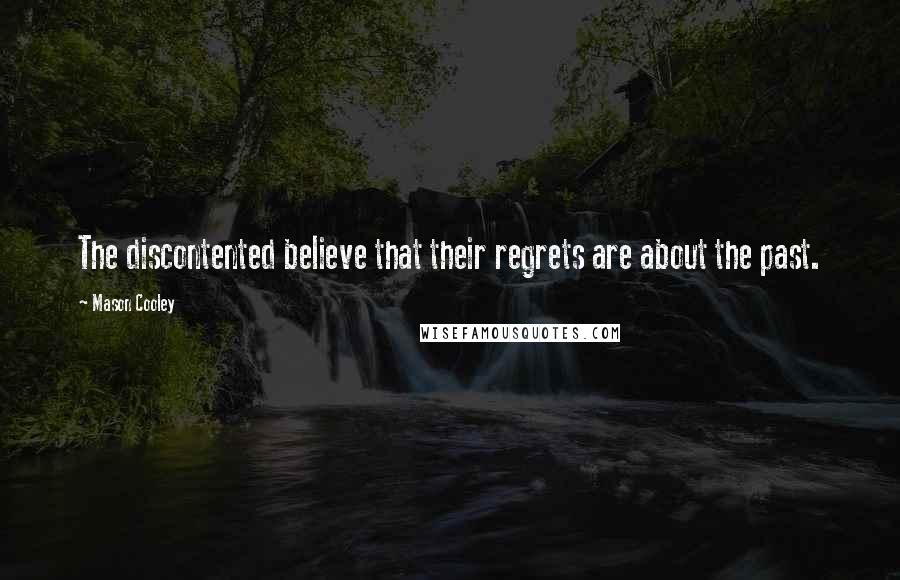 Mason Cooley Quotes: The discontented believe that their regrets are about the past.