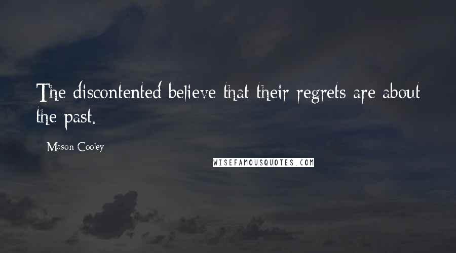 Mason Cooley Quotes: The discontented believe that their regrets are about the past.