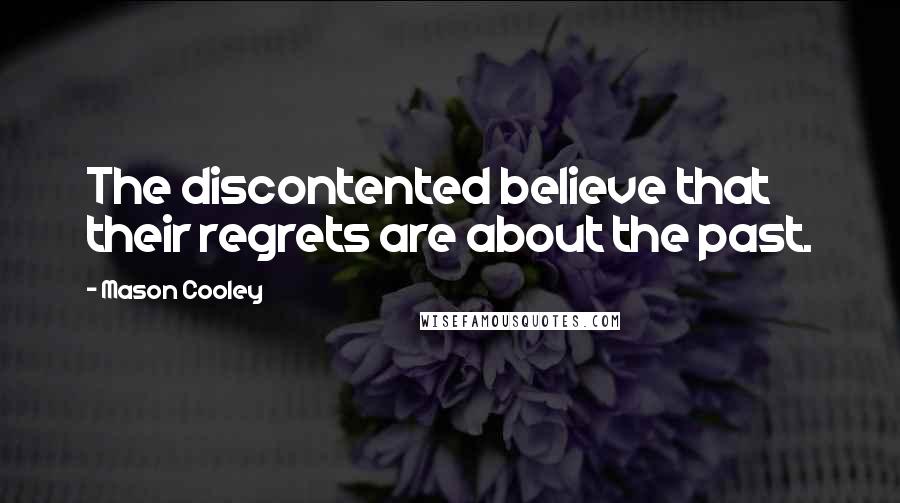 Mason Cooley Quotes: The discontented believe that their regrets are about the past.