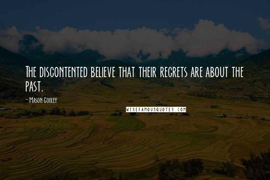 Mason Cooley Quotes: The discontented believe that their regrets are about the past.